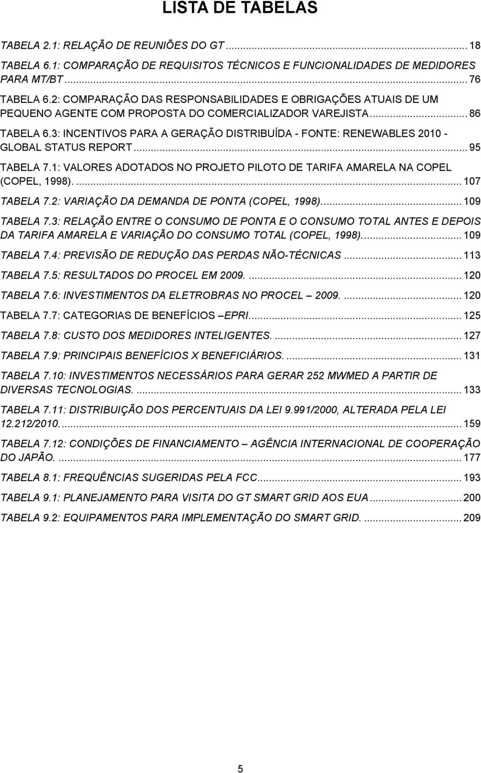 3: INCENTIVOS PARA A GERAÇÃO DISTRIBUÍDA - FONTE: RENEWABLES 2010 - GLOBAL STATUS REPORT... 95 TABELA 7.1: VALORES ADOTADOS NO PROJETO PILOTO DE TARIFA AMARELA NA COPEL (COPEL, 1998).... 107 TABELA 7.