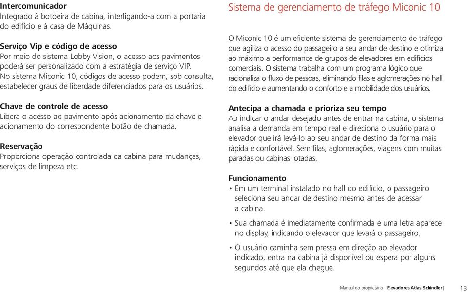 No sistema Miconic 10, códigos de acesso podem, sob consulta, estabelecer graus de liberdade diferenciados para os usuários.