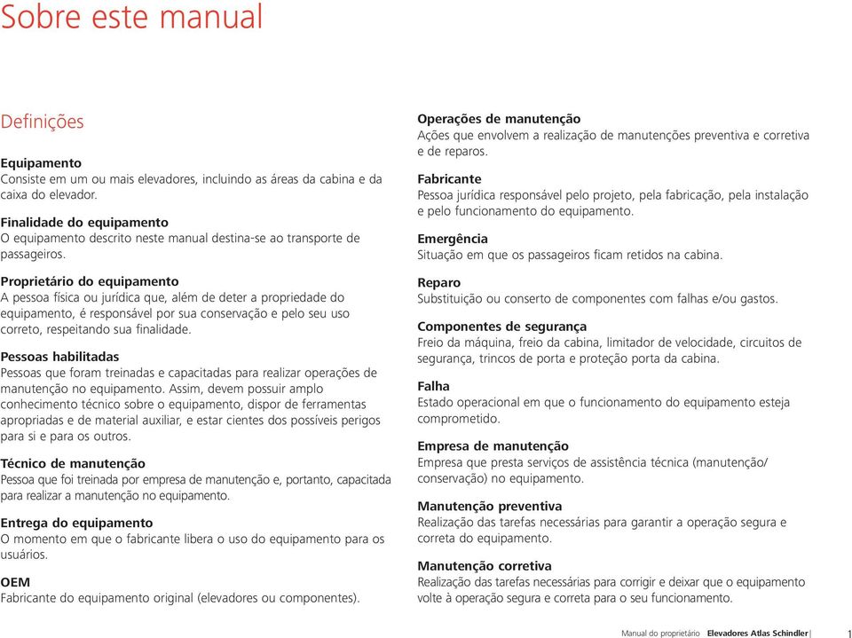 Proprietário do equipamento A pessoa física ou jurídica que, além de deter a propriedade do equipamento, é responsável por sua conservação e pelo seu uso correto, respeitando sua finalidade.