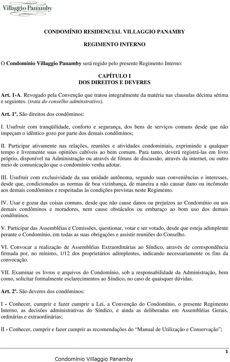 Usufruir com tranqüilidade, conforto e segurança, dos bens de serviços comuns desde que não impeçam o idêntico gozo por parte dos demais condôminos; II.