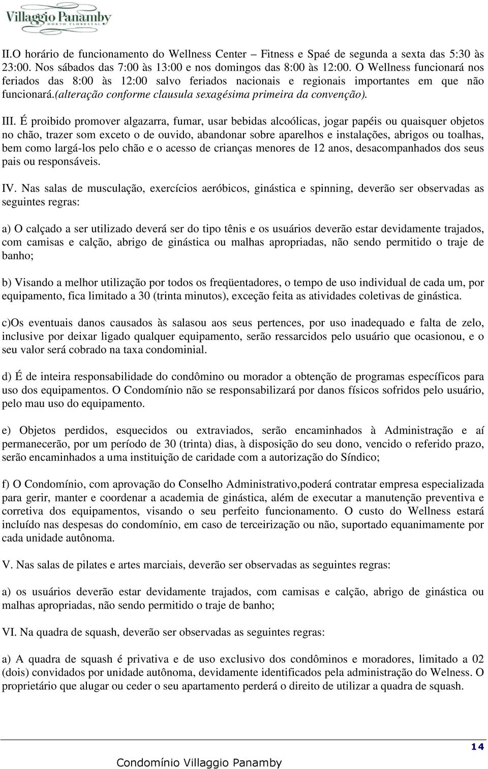 É proibido promover algazarra, fumar, usar bebidas alcoólicas, jogar papéis ou quaisquer objetos no chão, trazer som exceto o de ouvido, abandonar sobre aparelhos e instalações, abrigos ou toalhas,