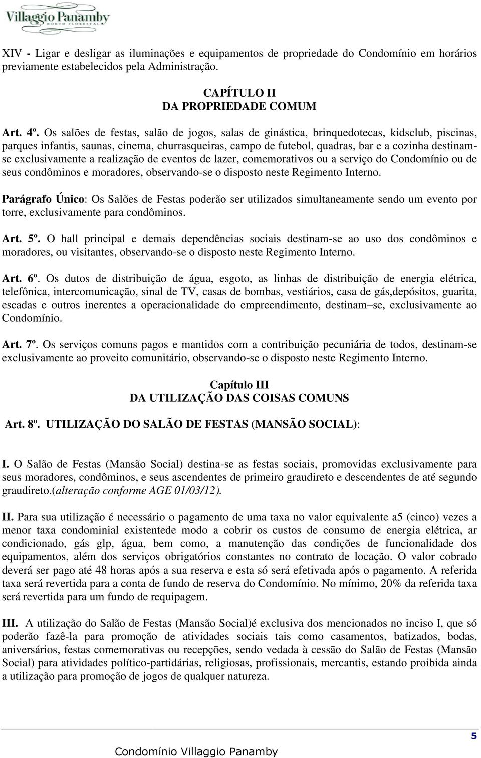 exclusivamente a realização de eventos de lazer, comemorativos ou a serviço do Condomínio ou de seus condôminos e moradores, observando-se o disposto neste Regimento Interno.