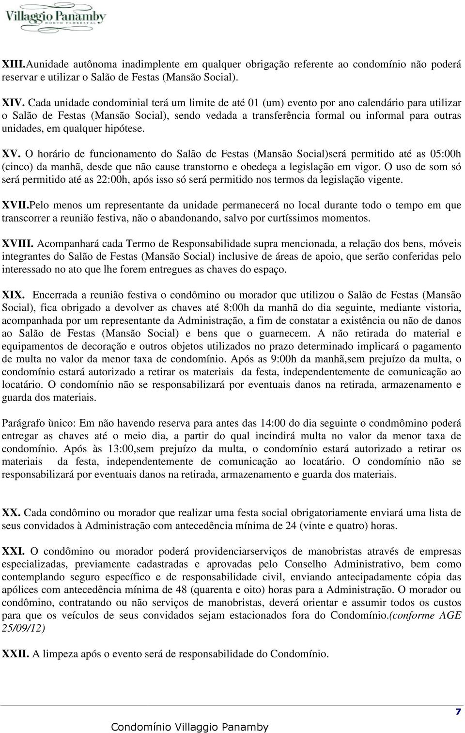 em qualquer hipótese. XV. O horário de funcionamento do Salão de Festas (Mansão Social)será permitido até as 05:00h (cinco) da manhã, desde que não cause transtorno e obedeça a legislação em vigor.