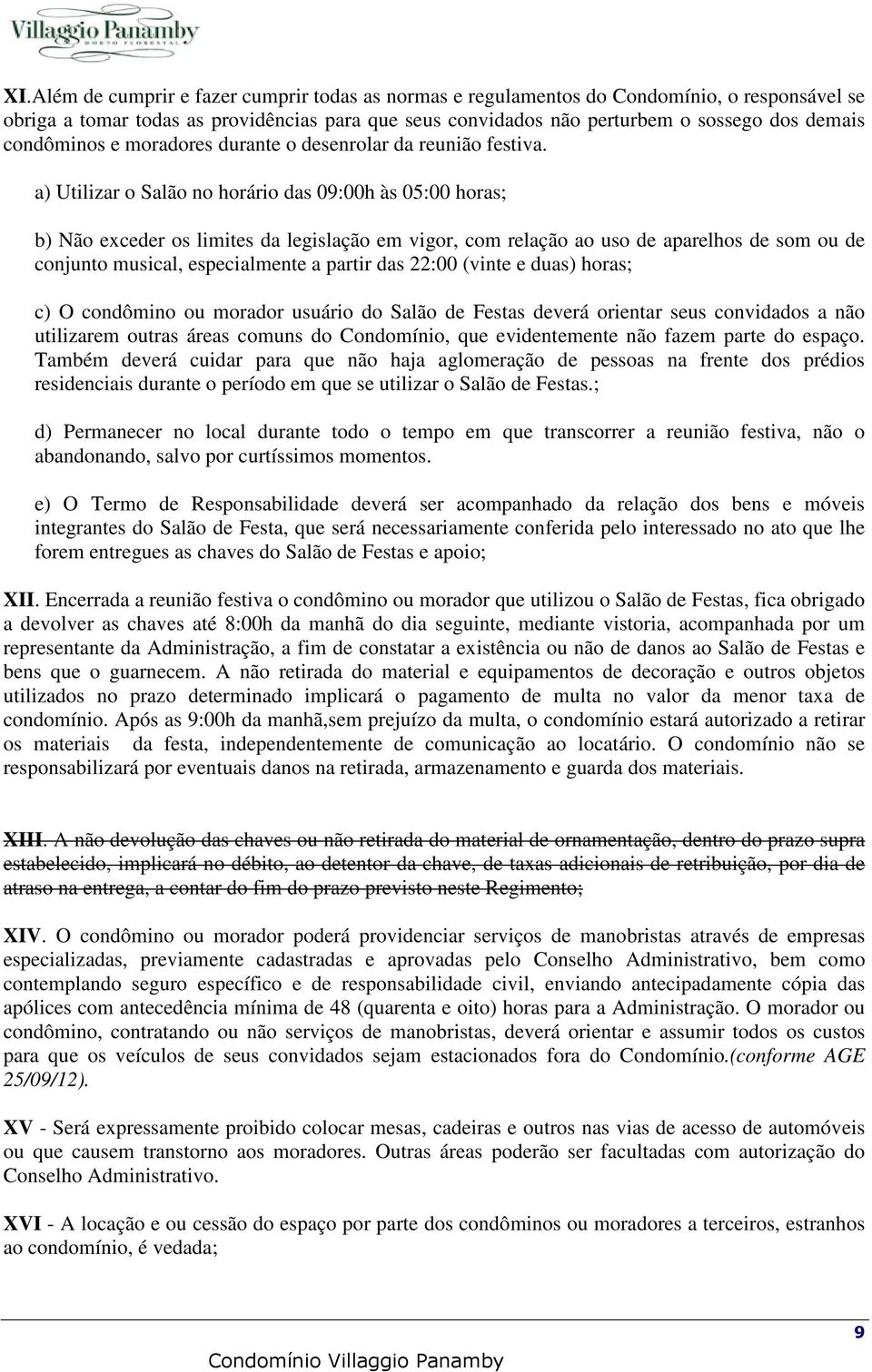 a) Utilizar o Salão no horário das 09:00h às 05:00 horas; b) Não exceder os limites da legislação em vigor, com relação ao uso de aparelhos de som ou de conjunto musical, especialmente a partir das