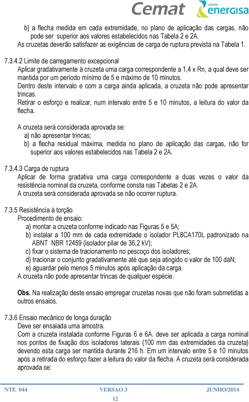 2 Limite de carregamento excepcional Aplicar gradativamente à cruzeta uma carga correspondente a 1,4 x Rn, a qual deve ser mantida por um período mínimo de 5 e máximo de 10 minutos.