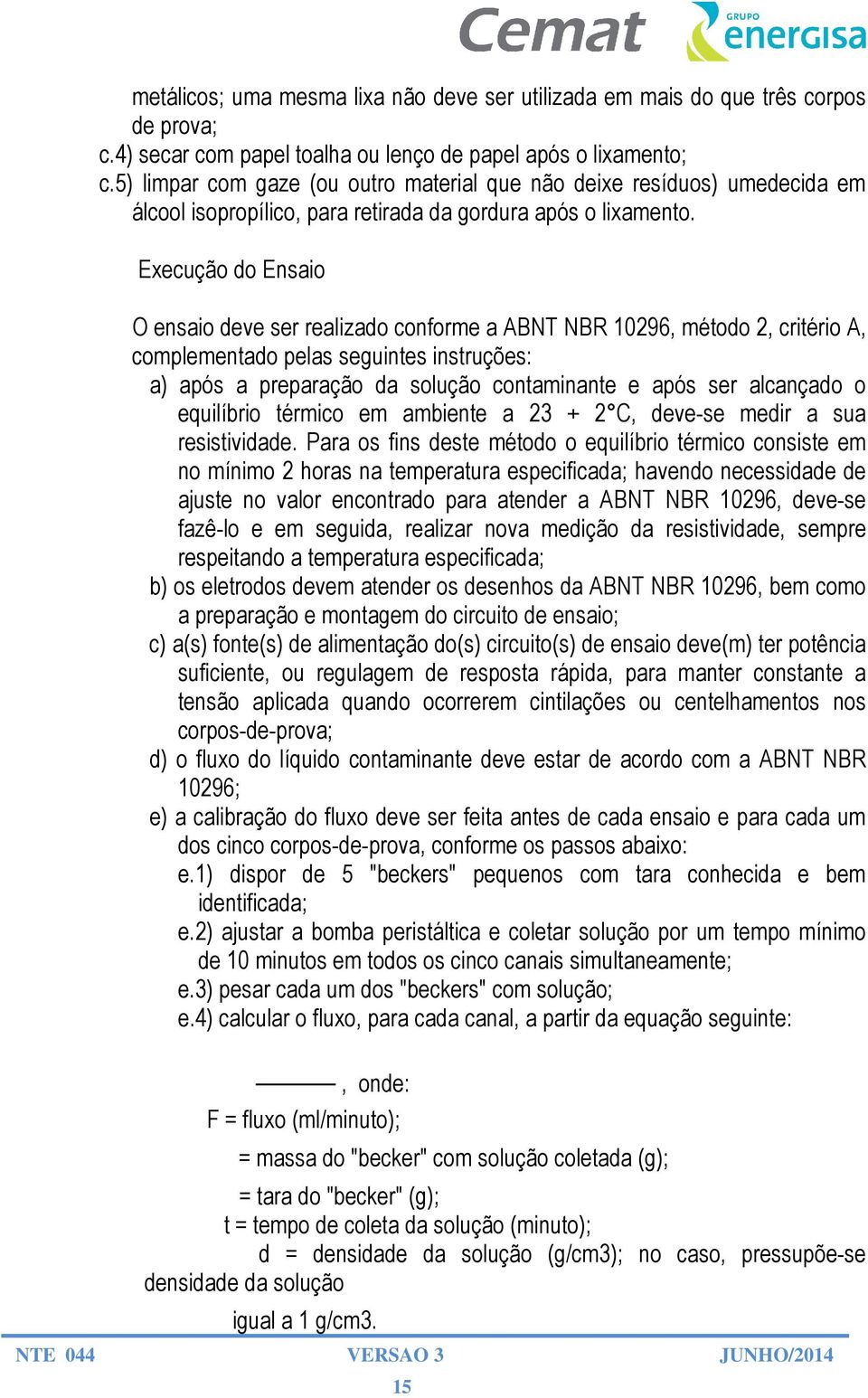 Execução do Ensaio O ensaio deve ser realizado conforme a ABNT NBR 10296, método 2, critério A, complementado pelas seguintes instruções: a) após a preparação da solução contaminante e após ser