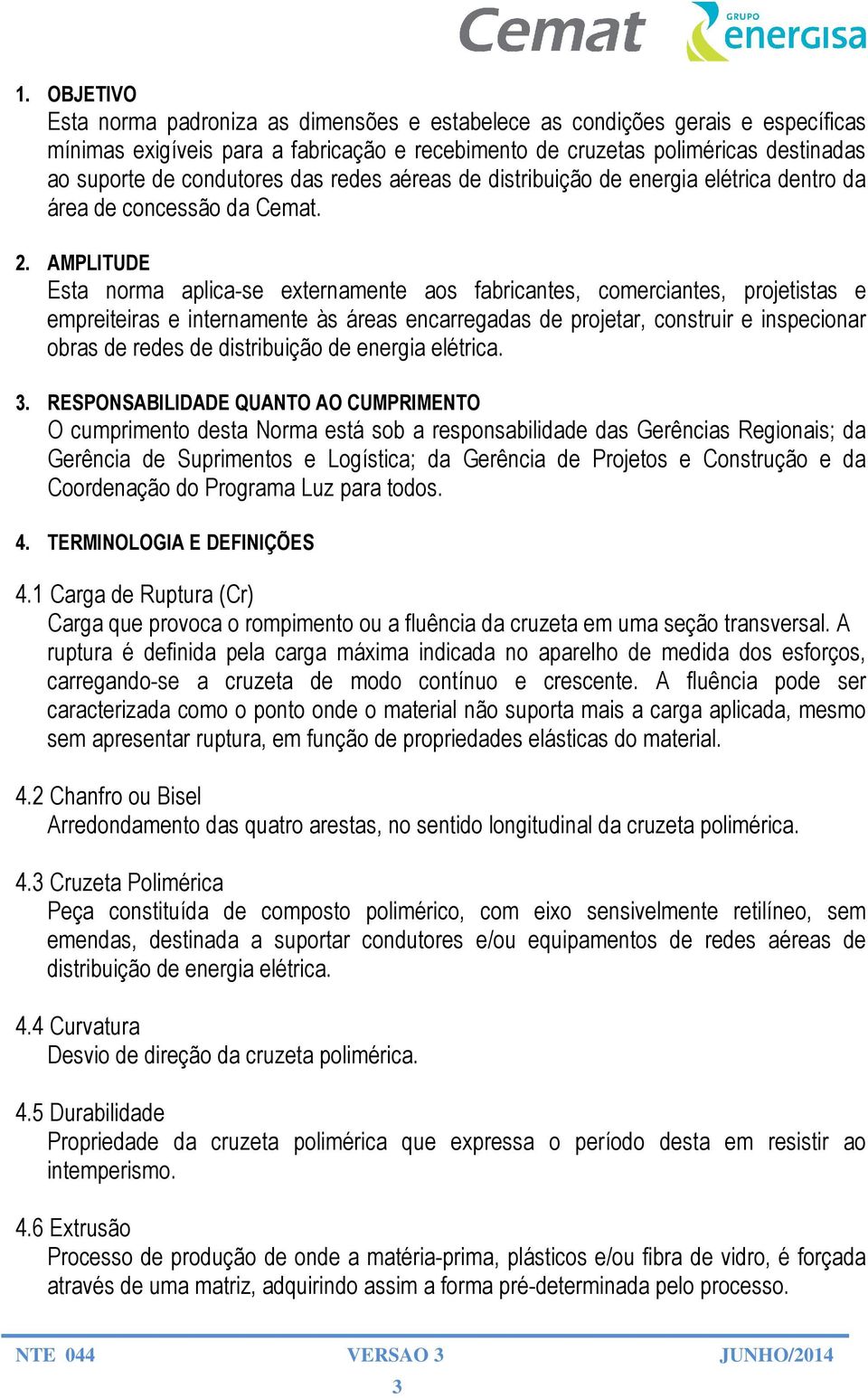 AMPLITUDE Esta norma aplica-se externamente aos fabricantes, comerciantes, projetistas e empreiteiras e internamente às áreas encarregadas de projetar, construir e inspecionar obras de redes de