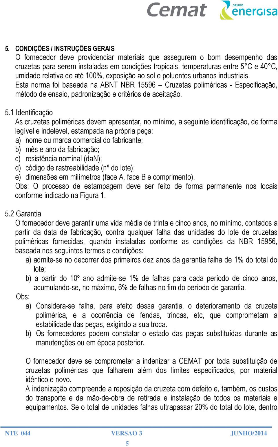 Esta norma foi baseada na ABNT NBR 15596 Cruzetas poliméricas - Especificação, método de ensaio, padronização e critérios de aceitação. 5.