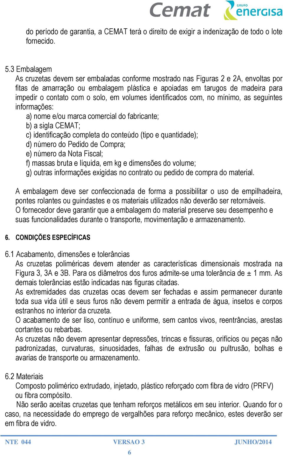 solo, em volumes identificados com, no mínimo, as seguintes informações: a) nome e/ou marca comercial do fabricante; b) a sigla CEMAT; c) identificação completa do conteúdo (tipo e quantidade); d)