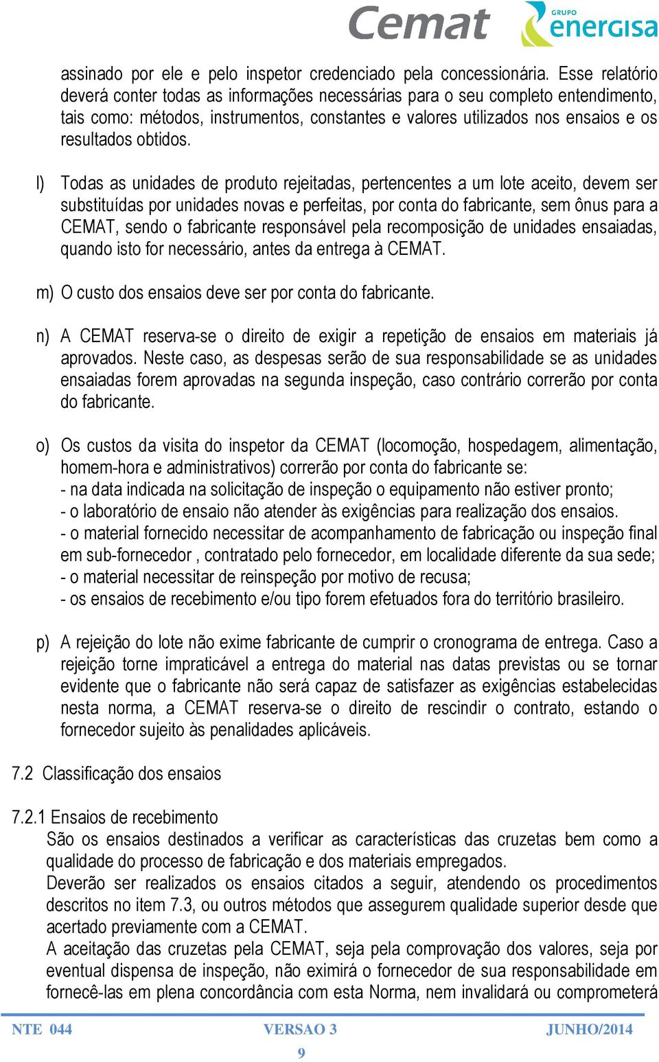 l) Todas as unidades de produto rejeitadas, pertencentes a um lote aceito, devem ser substituídas por unidades novas e perfeitas, por conta do fabricante, sem ônus para a CEMAT, sendo o fabricante