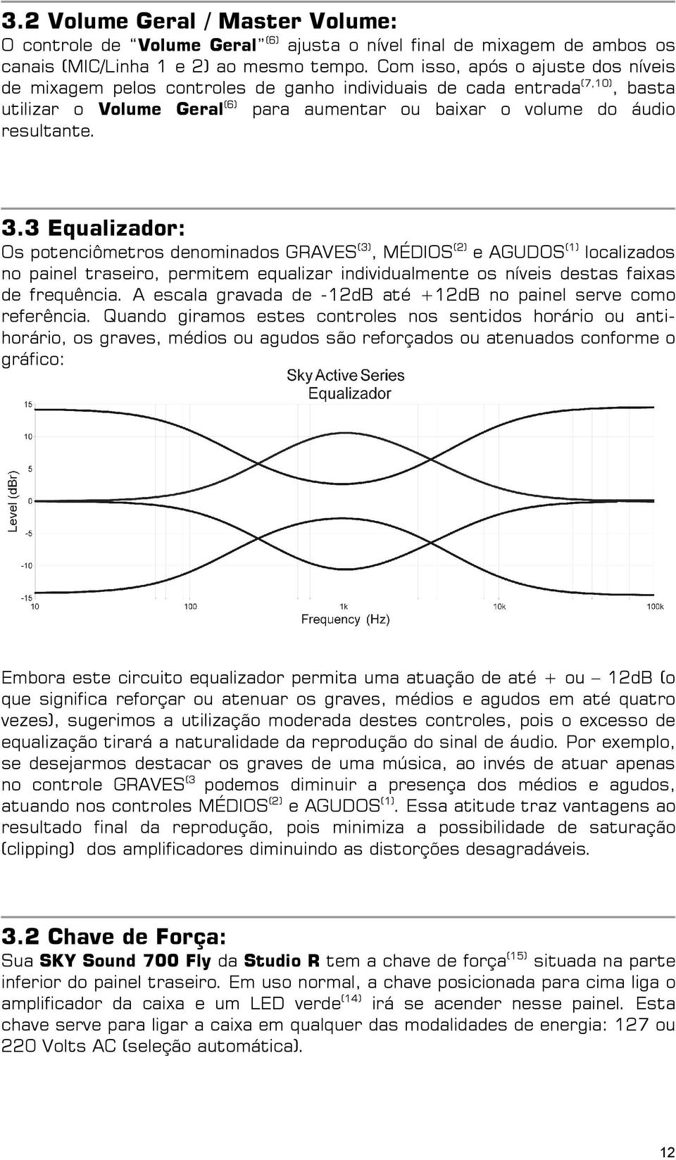 33 Equalizador: Os potenciômetros denominados GRAVES (3), MÉDIOS (2) e AGUDOS (1) localizados no painel traseiro, permitem equalizar individualmentee os níveis destas faixas de frequência.