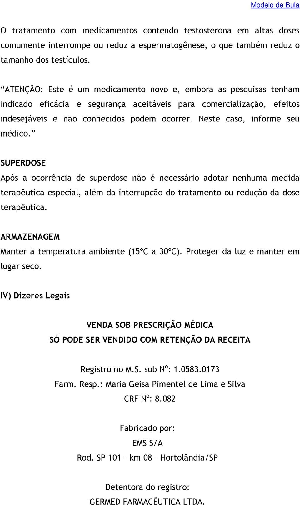 Neste caso, informe seu médico. SUPERDOSE Após a ocorrência de superdose não é necessário adotar nenhuma medida terapêutica especial, além da interrupção do tratamento ou redução da dose terapêutica.