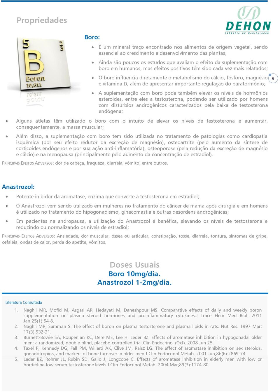 importante regulação do paratormônio; A suplementação com boro pode também elevar os níveis de hormônios esteroides, entre eles a testosterona, podendo ser utilizado por homens com distúrbios