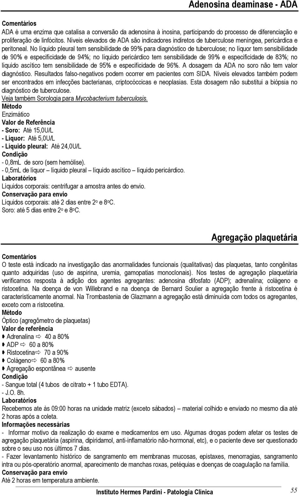 No líquido pleural tem sensibilidade de 99% para diagnóstico de tuberculose; no líquor tem sensibilidade de 90% e especificidade de 94%; no líquido pericárdico tem sensibilidade de 99% e