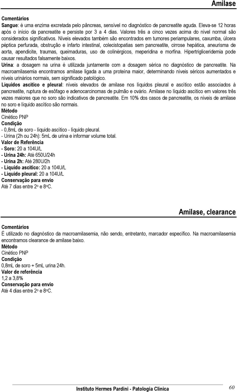 Níveis elevados também são encontrados em tumores periampulares, caxumba, úlcera péptica perfurada, obstrução e infarto intestinal, colecistopatias sem pancreatite, cirrose hepática, aneurisma de