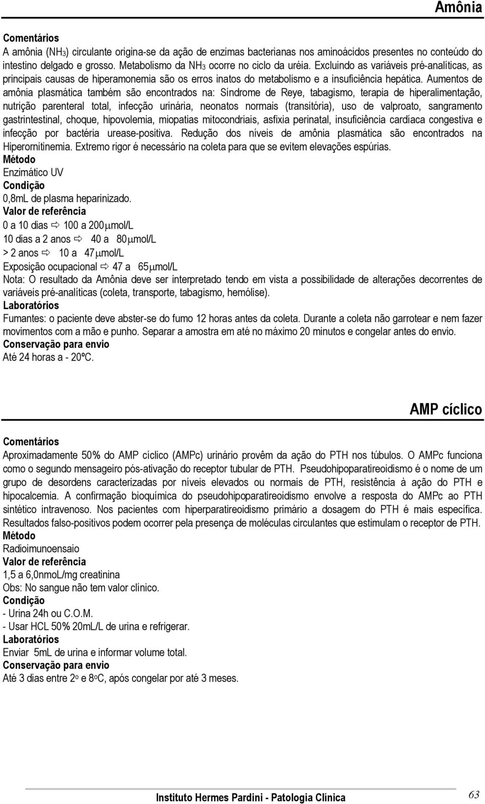 Aumentos de amônia plasmática também são encontrados na: Síndrome de Reye, tabagismo, terapia de hiperalimentação, nutrição parenteral total, infecção urinária, neonatos normais (transitória), uso de