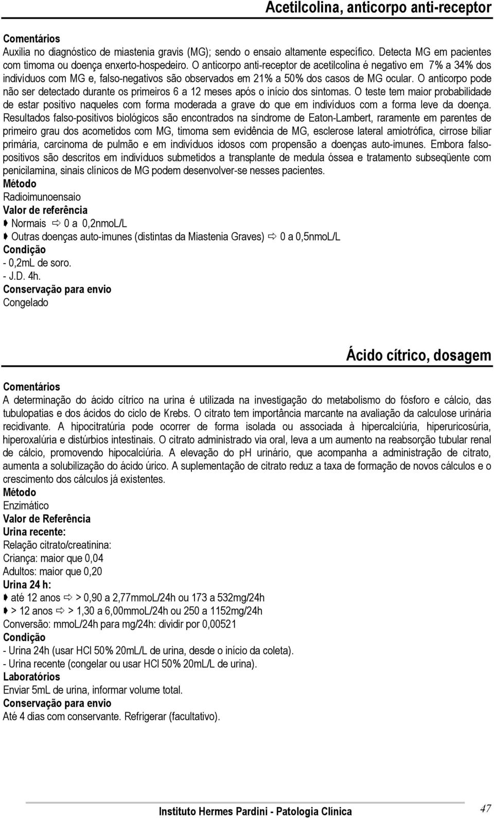 O anticorpo pode não ser detectado durante os primeiros 6 a 12 meses após o início dos sintomas.