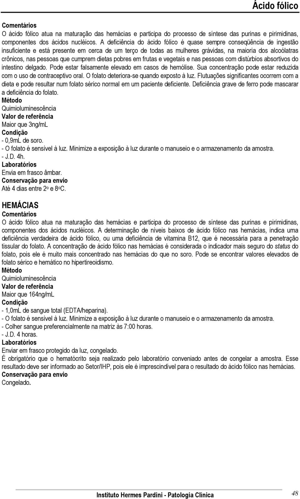 que cumprem dietas pobres em frutas e vegetais e nas pessoas com distúrbios absortivos do intestino delgado. Pode estar falsamente elevado em casos de hemólise.