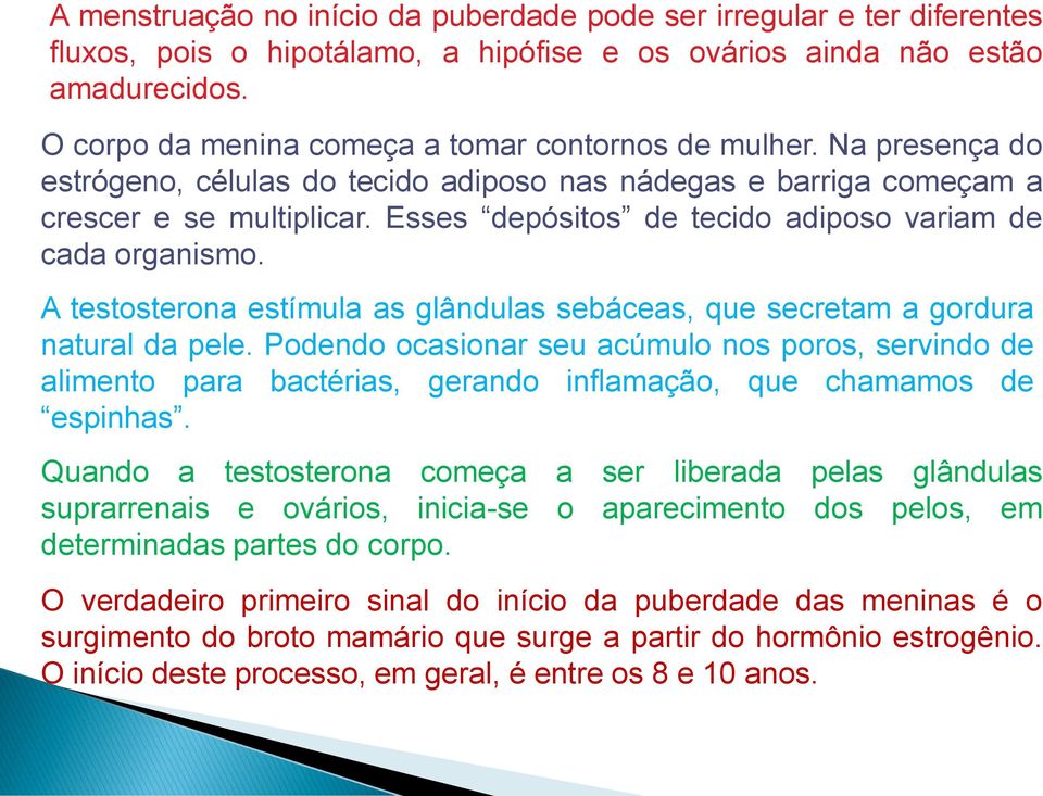 Esses depósitos de tecido adiposo variam de cada organismo. A testosterona estímula as glândulas sebáceas, que secretam a gordura natural da pele.