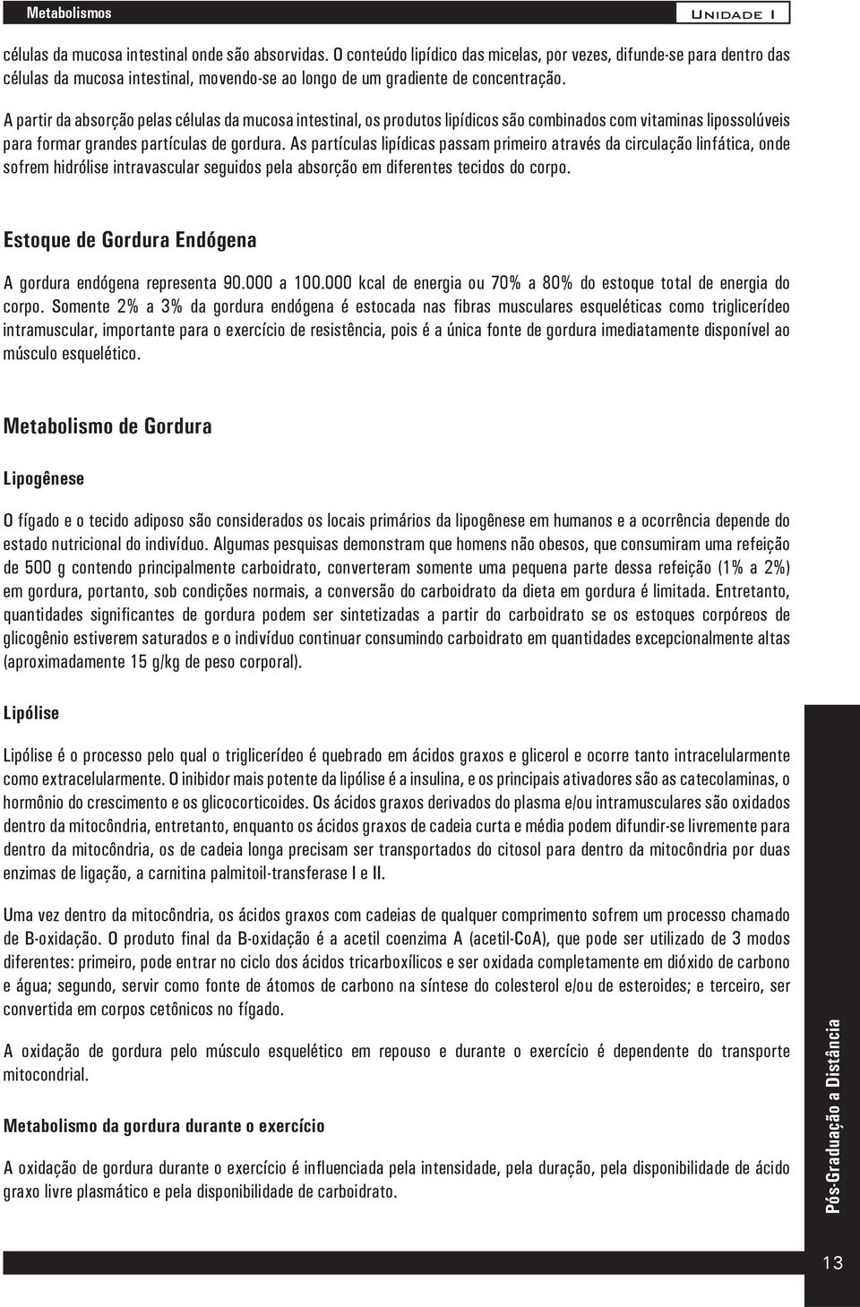 A partir da absorção pelas células da mucosa intestinal, os produtos lipídicos são combinados com vitaminas lipossolúveis para formar grandes partículas de gordura.