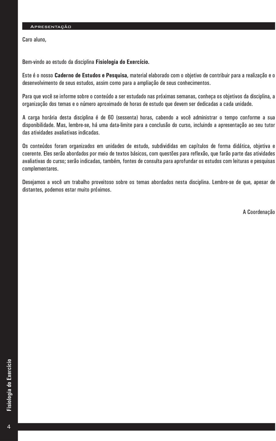 Para que você se informe sobre o conteúdo a ser estudado nas próximas semanas, conheça os objetivos da disciplina, a organização dos temas e o número aproximado de horas de estudo que devem ser