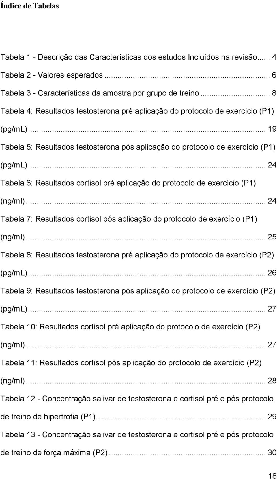 .. 24 Tabela 6: Resultados cortisol pré aplicação do protocolo de exercício (P1) (ng/ml)... 24 Tabela 7: Resultados cortisol pós aplicação do protocolo de exercício (P1) (ng/ml).