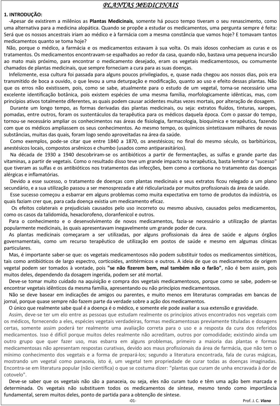 E tomavam tantos medicamentos quanto se toma hoje? Não, porque o médico, a farmácia e os medicamentos estavam à sua volta. Os mais idosos conheciam as curas e os tratamentos.