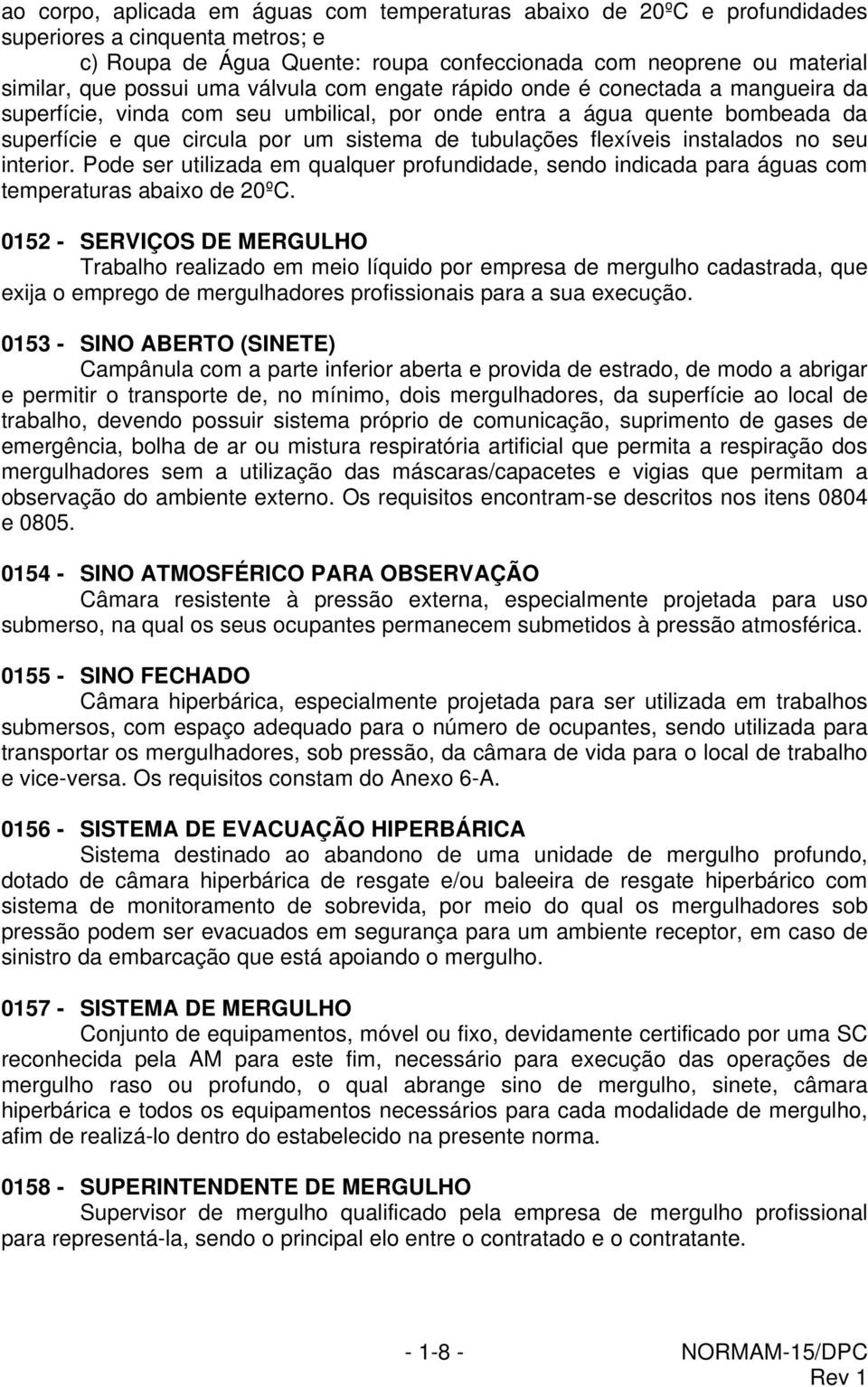 flexíveis instalados no seu interior. Pode ser utilizada em qualquer profundidade, sendo indicada para águas com temperaturas abaixo de 20ºC.