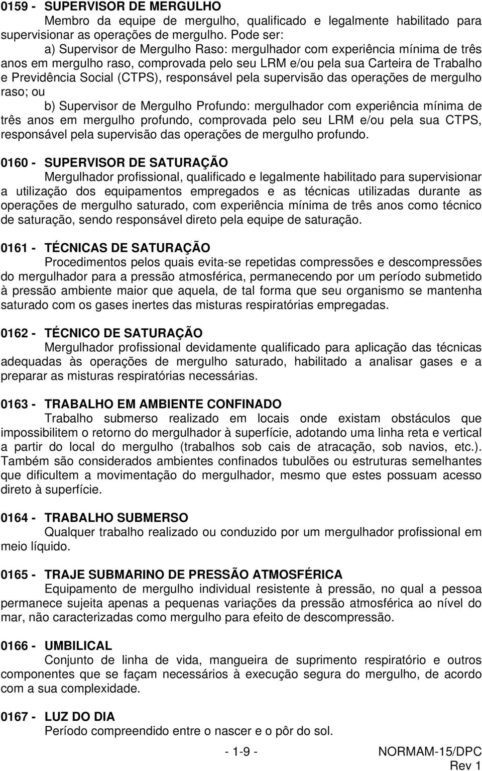 responsável pela supervisão das operações de mergulho raso; ou b) Supervisor de Mergulho Profundo: mergulhador com experiência mínima de três anos em mergulho profundo, comprovada pelo seu LRM e/ou