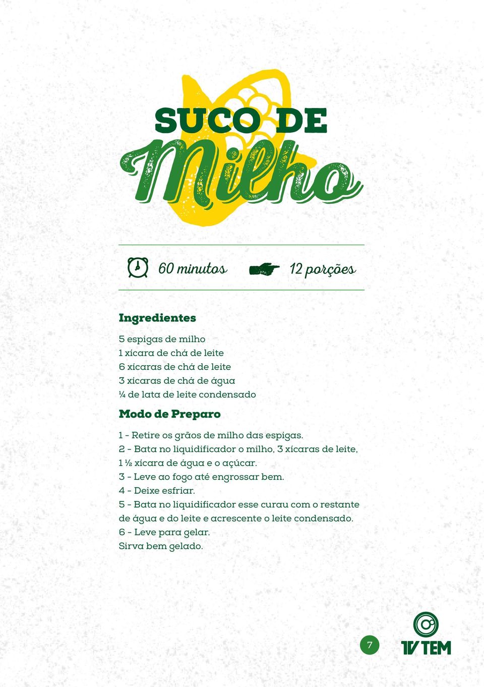 2 - Bata no liquidificador o milho, 3 xícaras de leite, 1 ½ xícara de água e o açúcar. 3 - Leve ao fogo até engrossar bem.