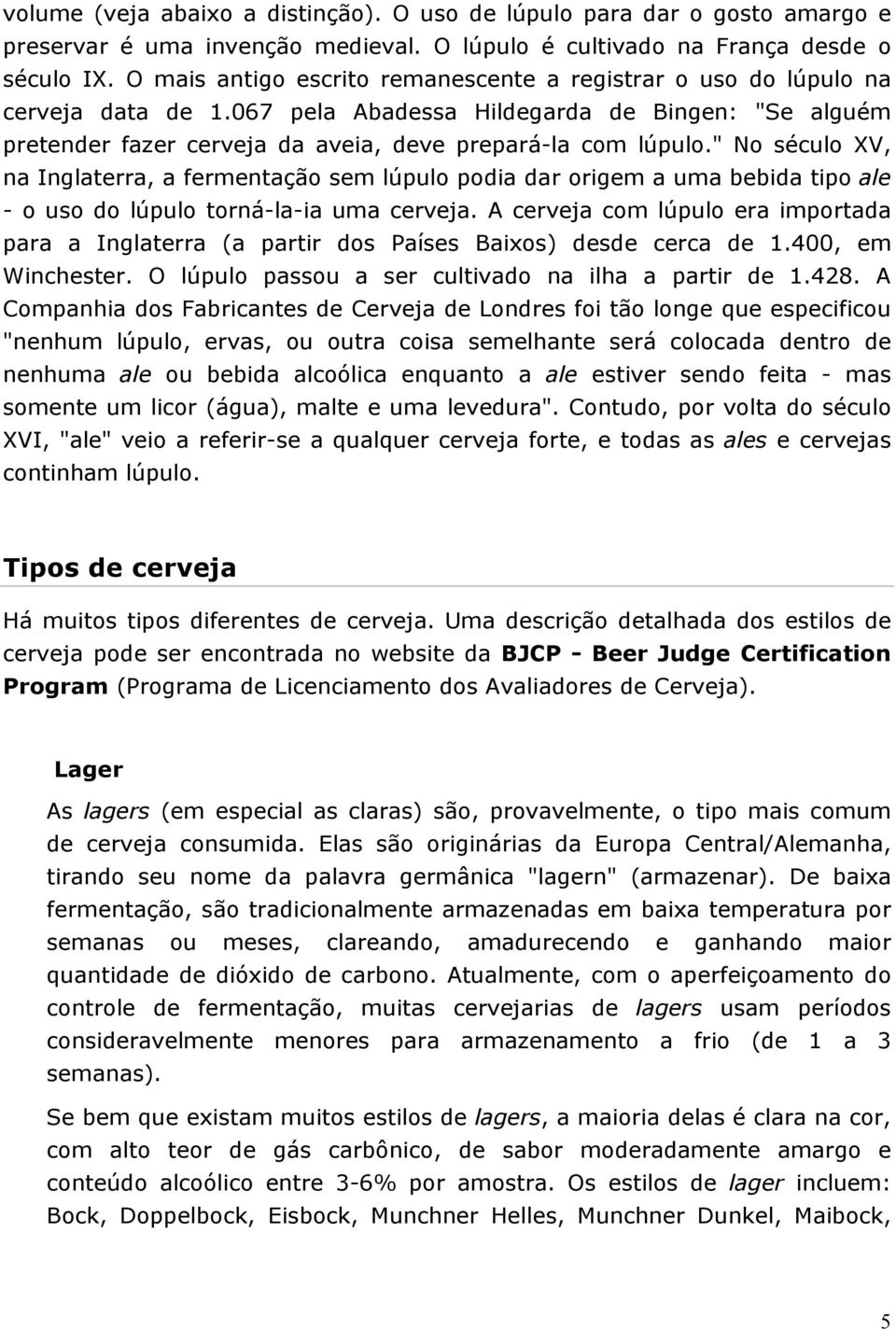 " No século XV, na Inglaterra, a fermentação sem lúpulo podia dar origem a uma bebida tipo ale - o uso do lúpulo torná-la-ia uma cerveja.