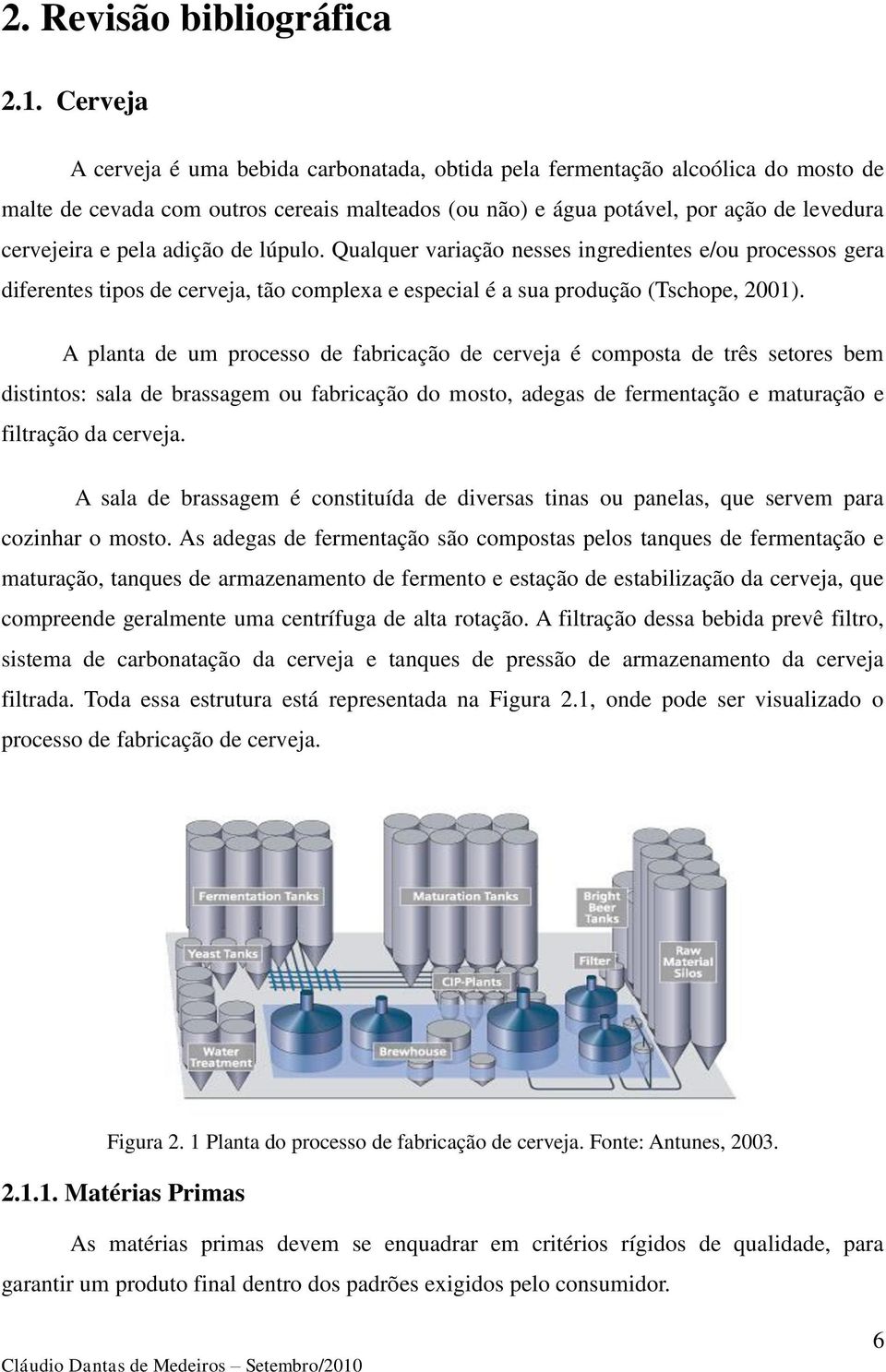 adição de lúpulo. Qualquer variação nesses ingredientes e/ou processos gera diferentes tipos de cerveja, tão complexa e especial é a sua produção (Tschope, 2001).