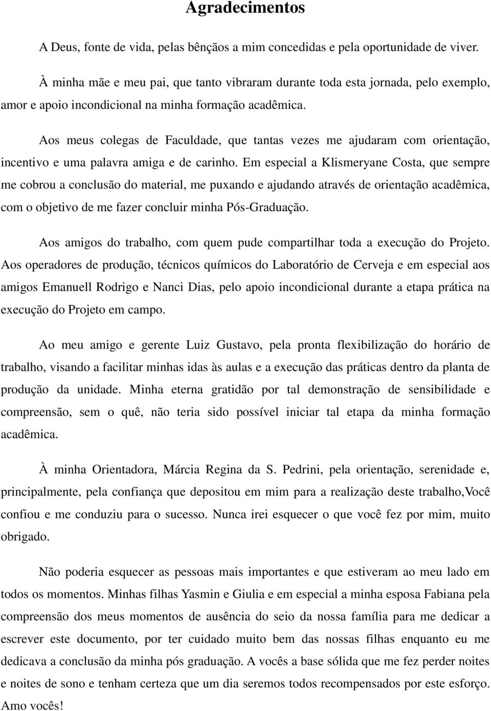 Aos meus colegas de Faculdade, que tantas vezes me ajudaram com orientação, incentivo e uma palavra amiga e de carinho.