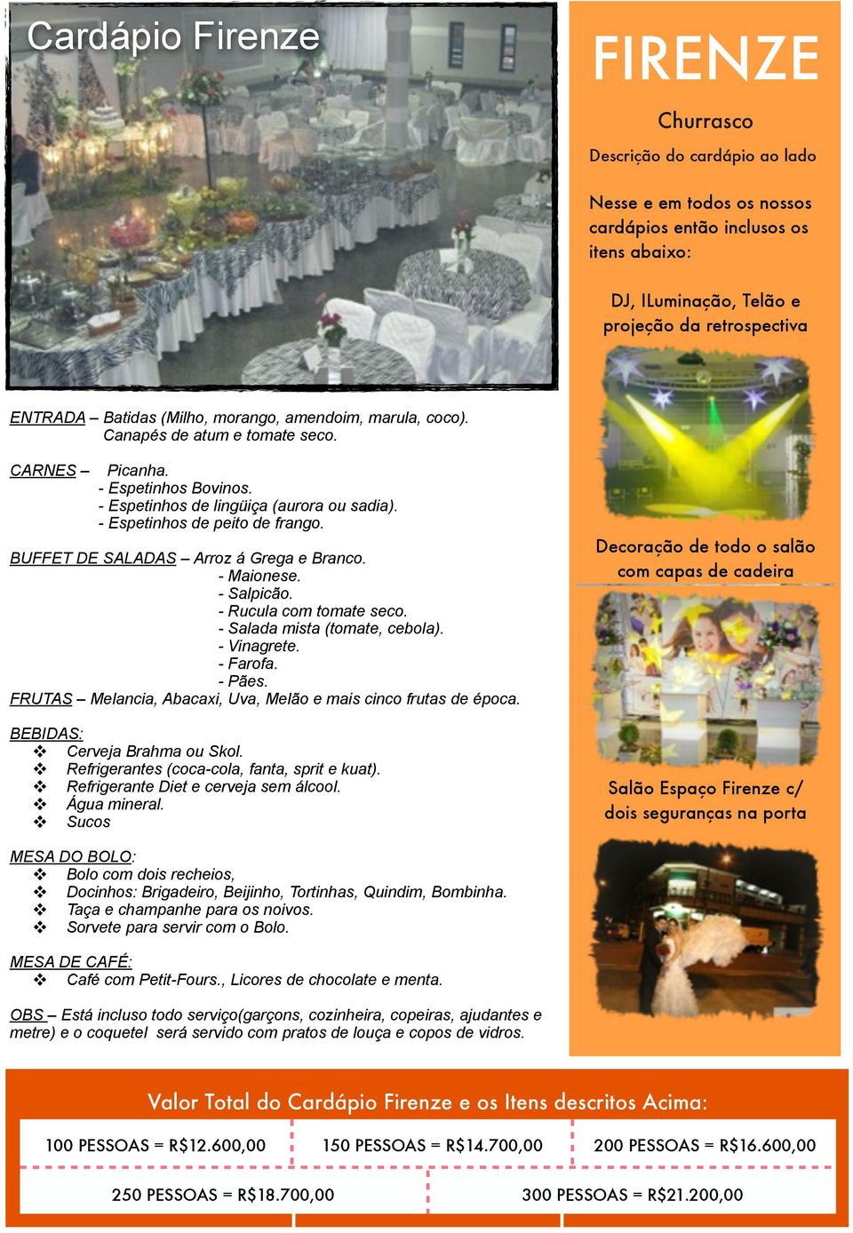 FRUTAS Melancia, Abacaxi, Uva, Melão e mais cinco frutas de época. v Cerveja Brahma ou Skol. v Refrigerantes (coca-cola, fanta, sprit e kuat). v Refrigerante Diet e cerveja sem álcool. v Água mineral.