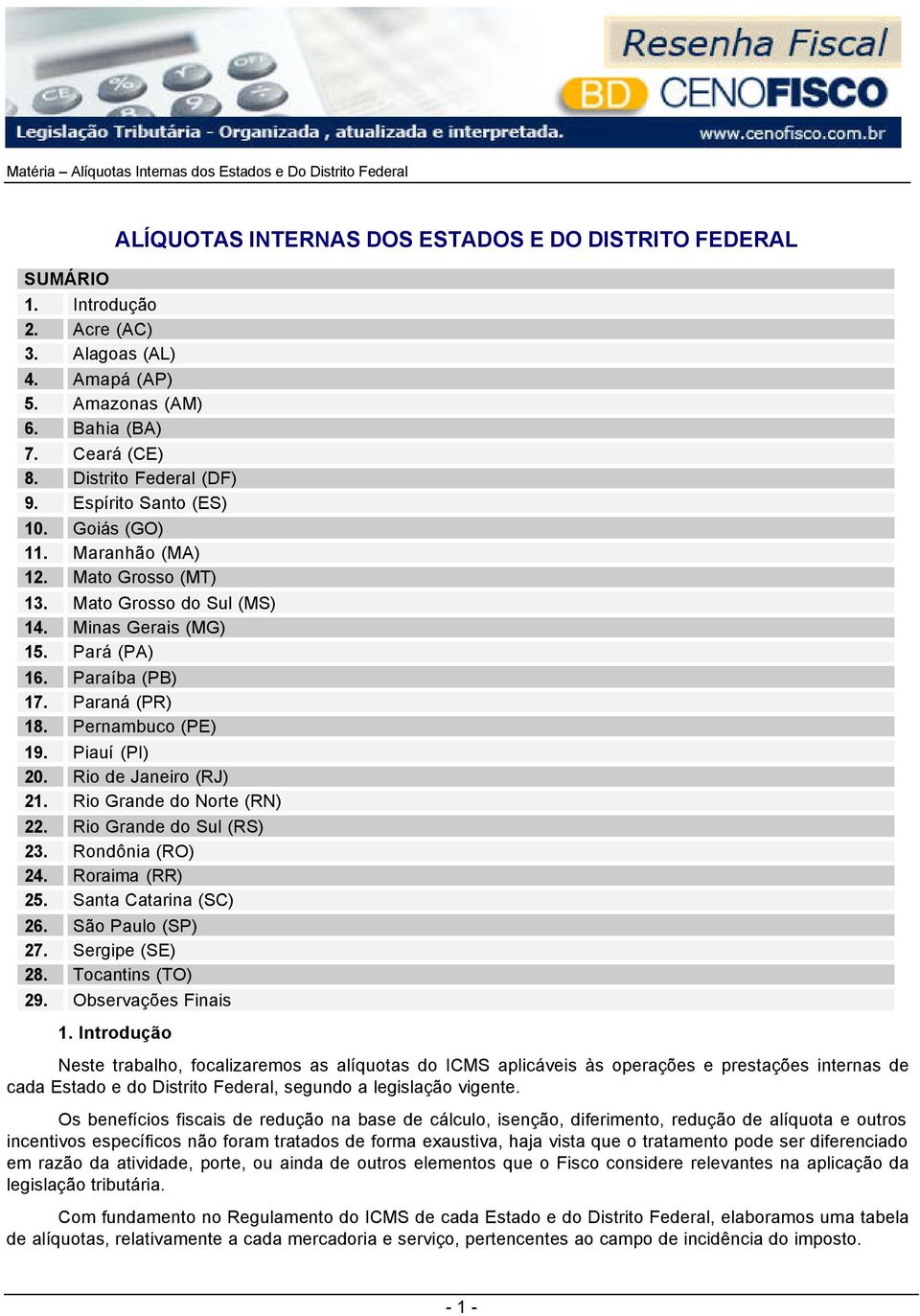 Mato Grosso do Sul (MS) 14. Minas Gerais (MG) 15. Pará (PA) 16. Paraíba (PB) 17. Paraná (PR) 18. Pernambuco (PE) 19. Piauí (PI) 20. Rio de Janeiro (RJ) 21. Rio Grande do Norte (RN) 22.