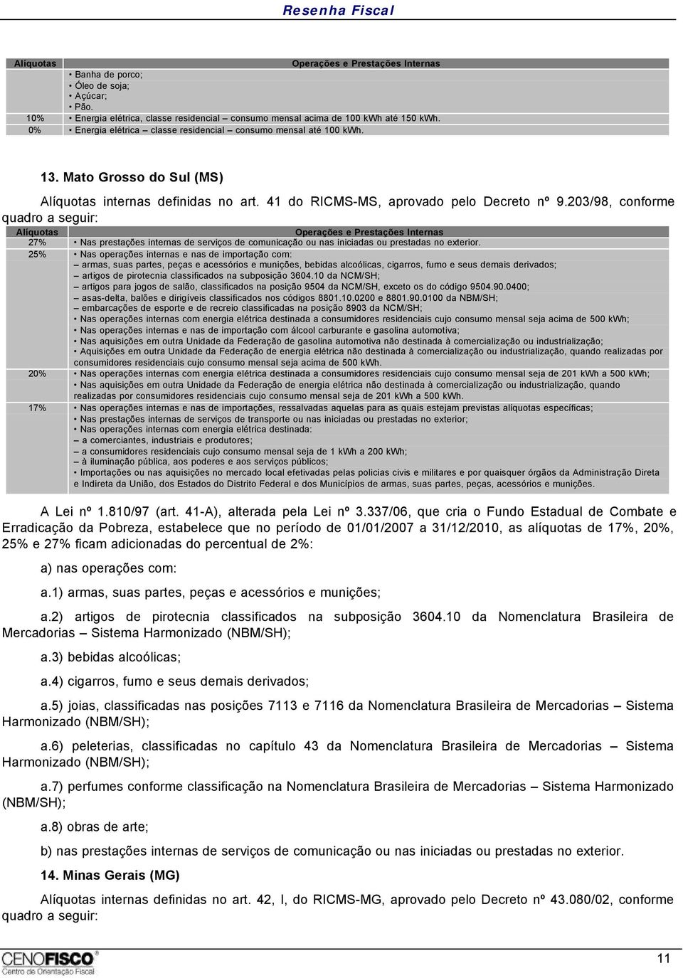 203/98, conforme quadro a seguir: 27% Nas prestações internas de serviços de comunicação ou nas iniciadas ou prestadas no exterior.