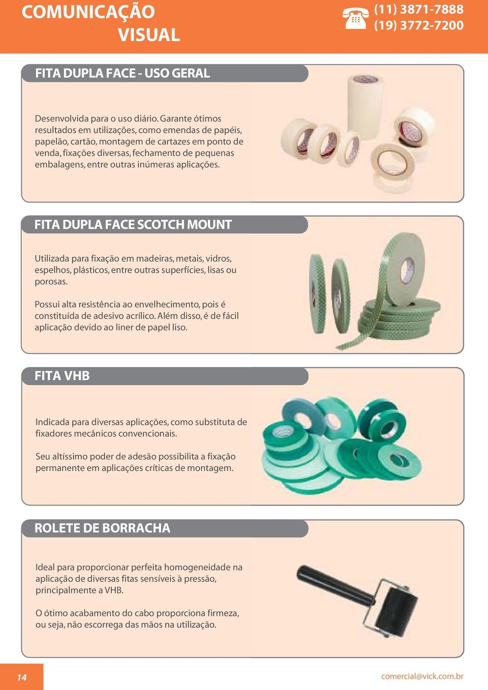 aplicações. FITA DUPLA FACE SCOTCH MOUNT Utilizada para fixação em madeiras, metais, vidros, espelhos, plásticos, entre outras superfícies, lisas ou porosas.