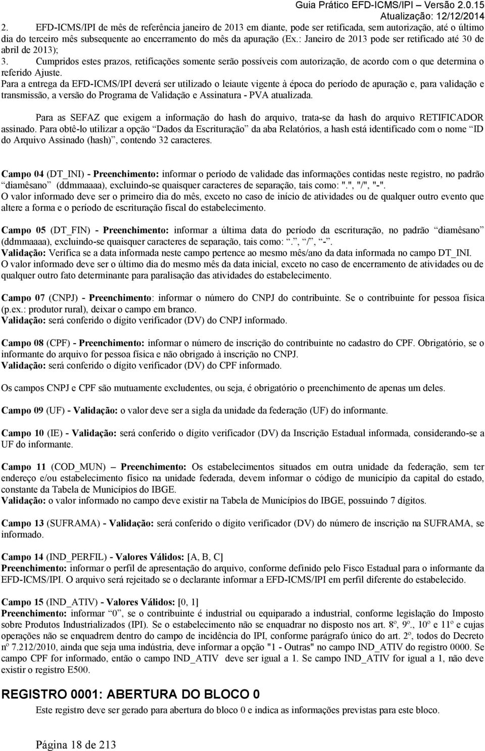 Para a entrega da EFD-ICMS/IPI deverá ser utilizado o leiaute vigente à época do período de apuração e, para validação e transmissão, a versão do Programa de Validação e Assinatura - PVA atualizada.