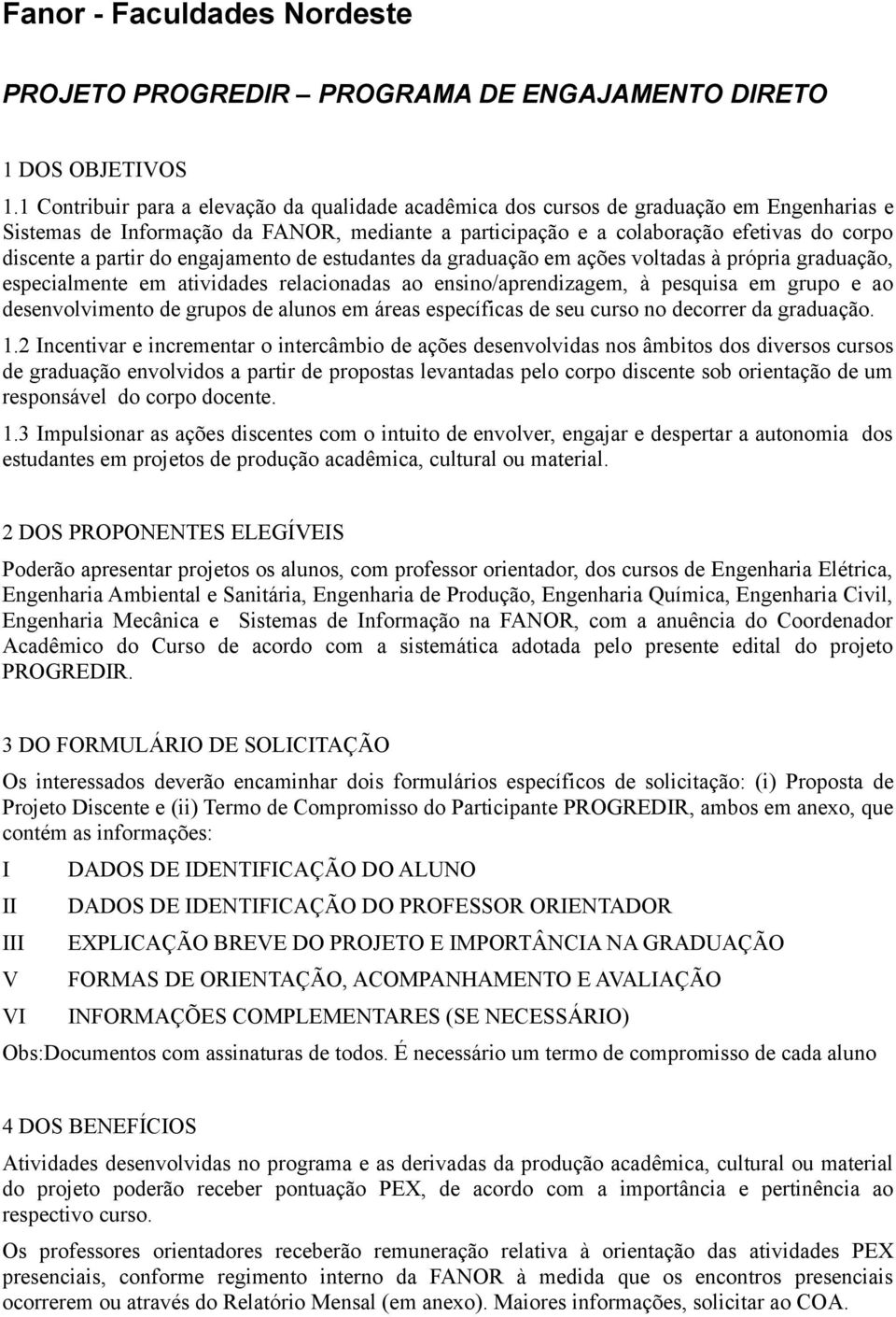 partir do engajamento de estudantes da graduação em ações voltadas à própria graduação, especialmente em atividades relacionadas ao ensino/aprendizagem, à pesquisa em grupo e ao desenvolvimento de