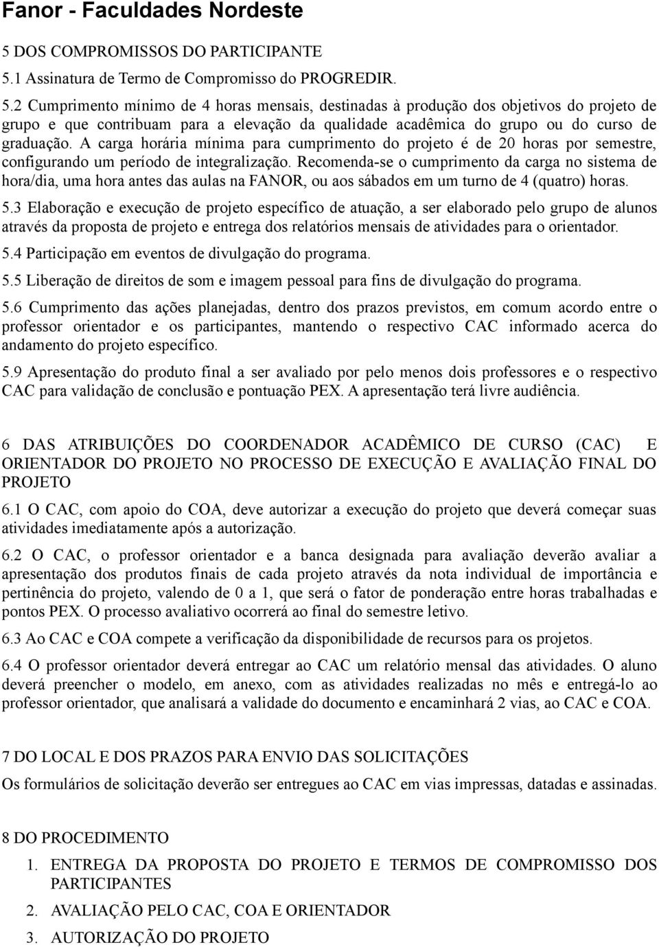 2 Cumprimento mínimo de 4 horas mensais, destinadas à produção dos objetivos do projeto de grupo e que contribuam para a elevação da qualidade acadêmica do grupo ou do curso de graduação.