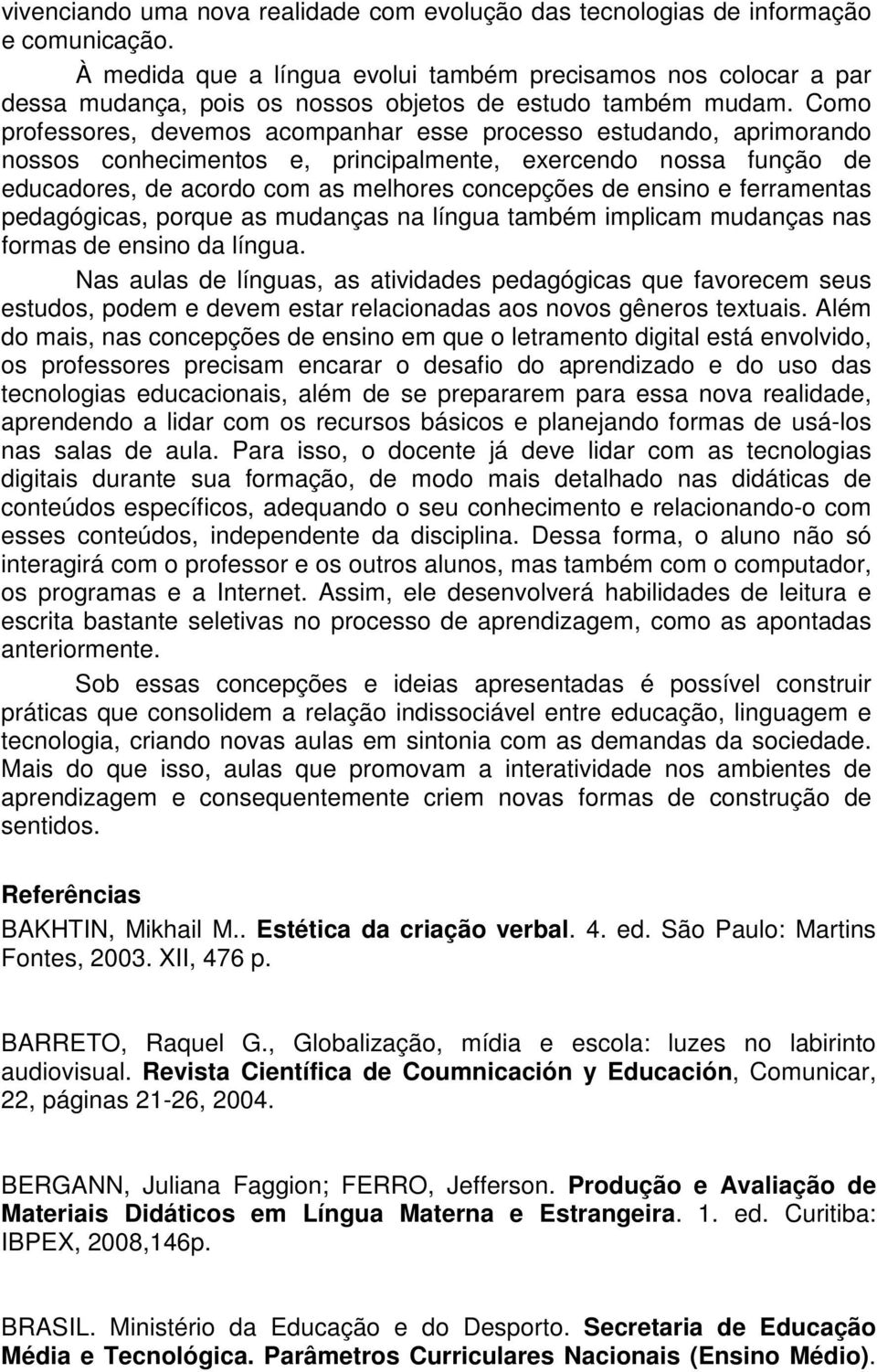 Como professores, devemos acompanhar esse processo estudando, aprimorando nossos conhecimentos e, principalmente, exercendo nossa função de educadores, de acordo com as melhores concepções de ensino