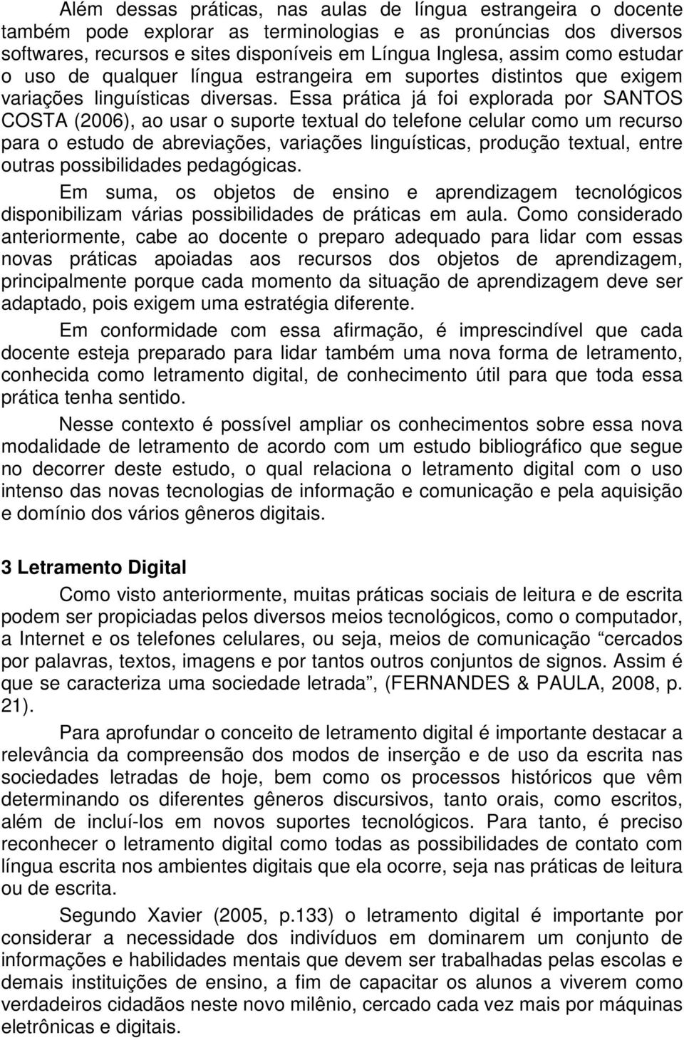 Essa prática já foi explorada por SANTOS COSTA (2006), ao usar o suporte textual do telefone celular como um recurso para o estudo de abreviações, variações linguísticas, produção textual, entre