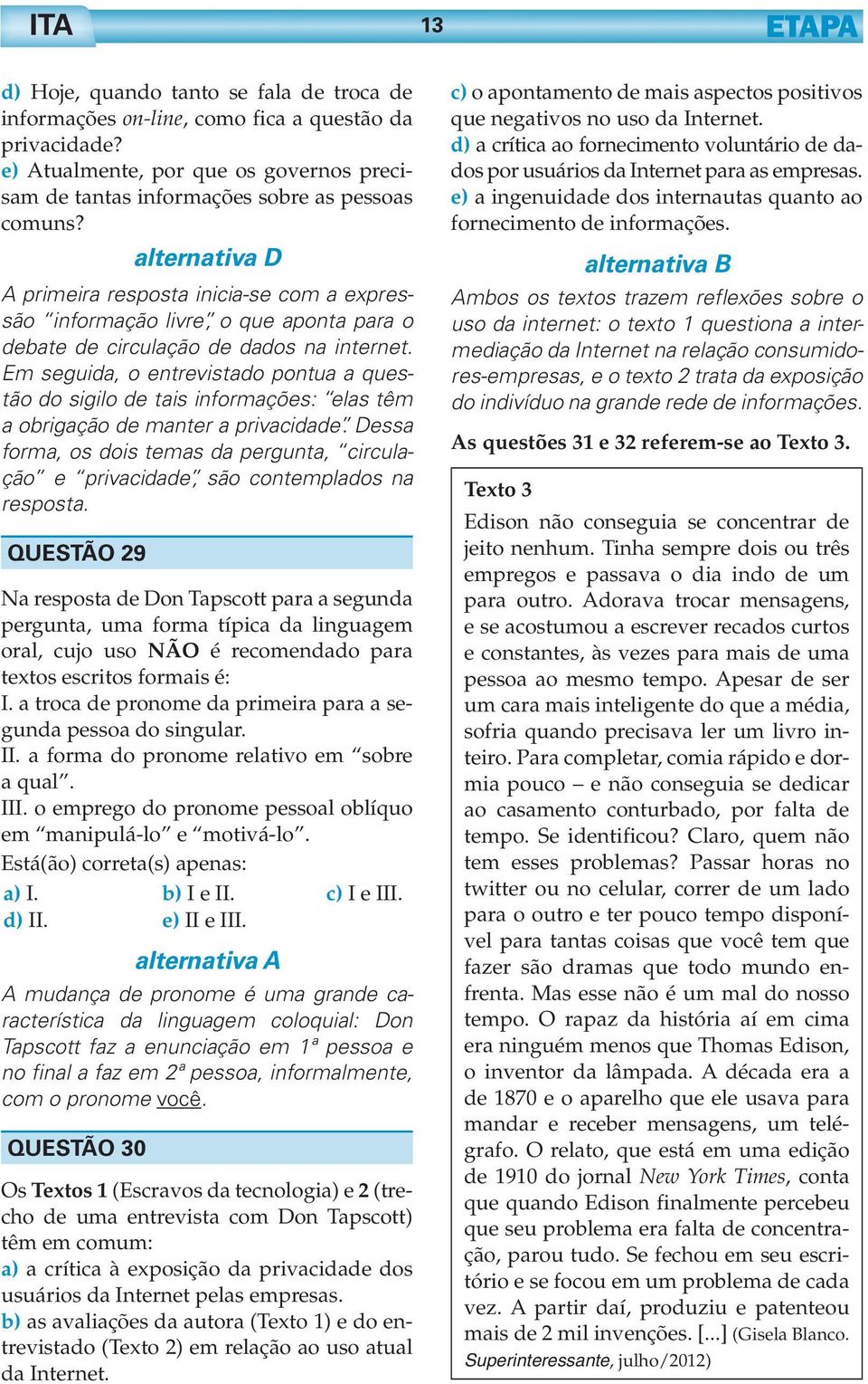 Em seguida, o entrevistado pontua a questão do sigilo de tais informações: elas têm a obrigação de manter a privacidade.