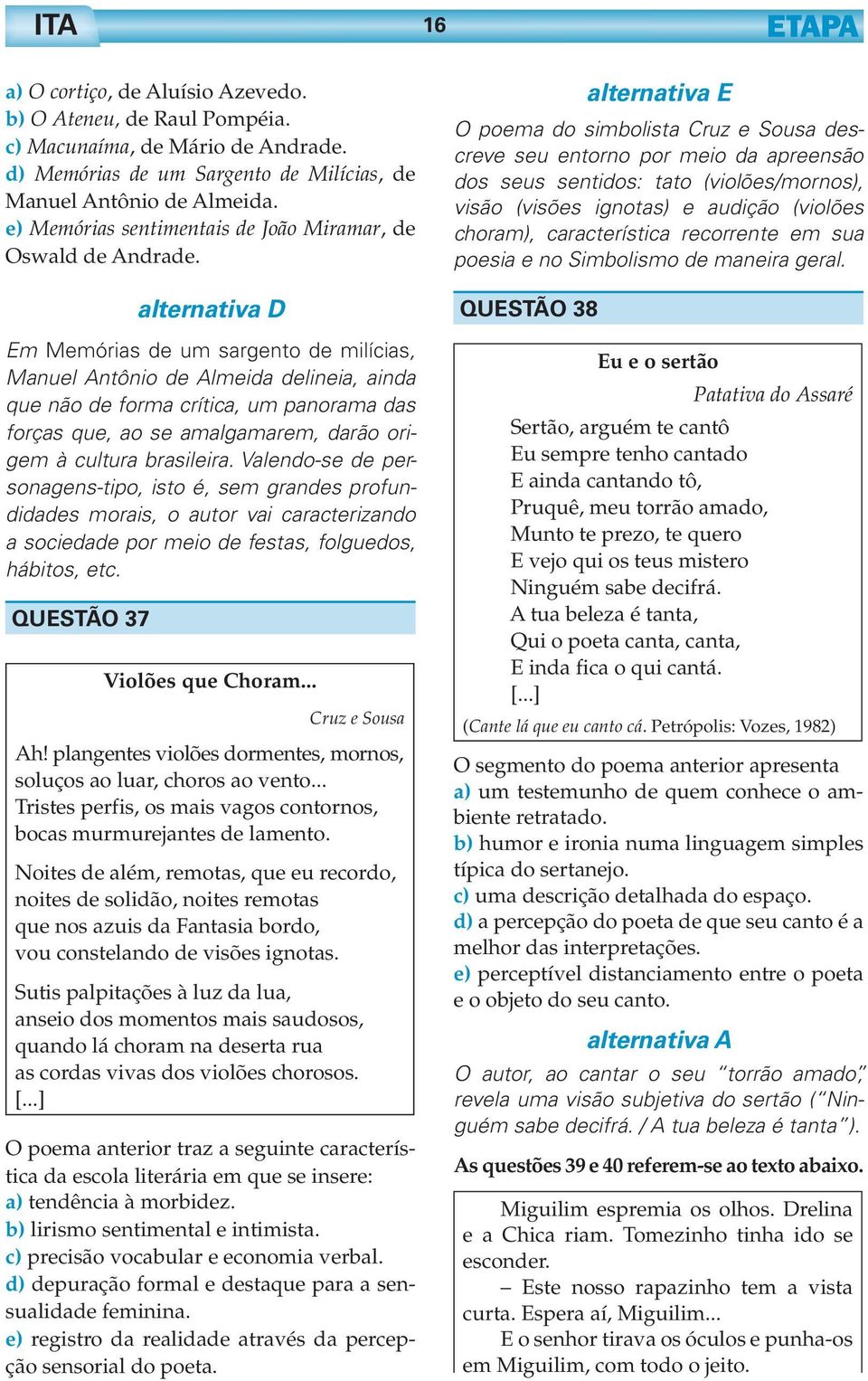 alternativa D Em Memórias de um sargento de milícias, Manuel Antônio de Almeida delineia, ainda que não de forma crítica, um panorama das forças que, ao se amalgamarem, darão origem à cultura