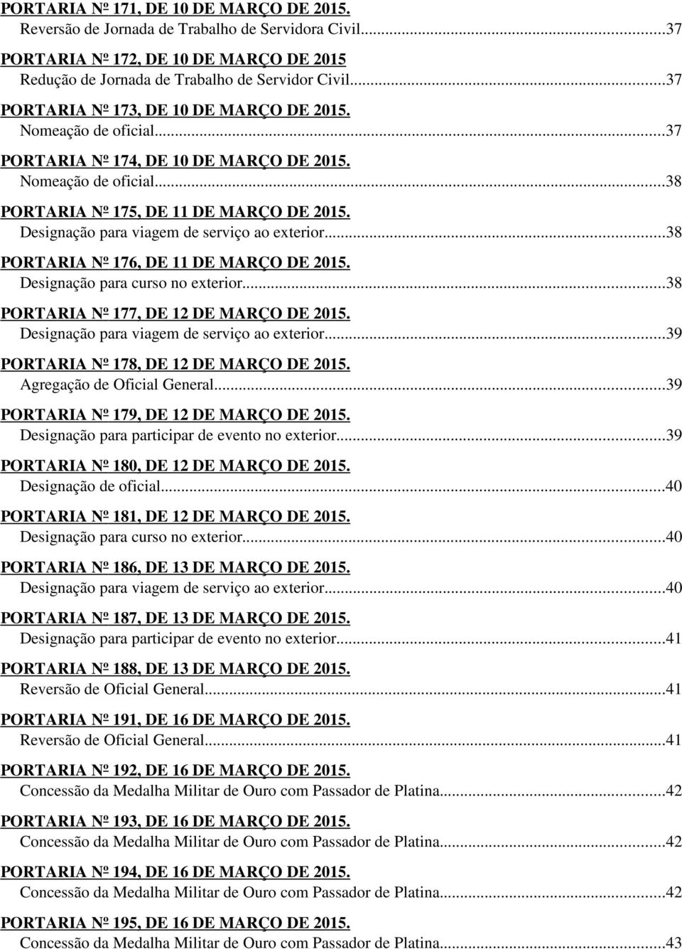 Designação para viagem de serviço ao exterior...38 PORTARIA Nº 176, DE 11 DE MARÇO DE 2015. Designação para curso no exterior...38 PORTARIA Nº 177, DE 12 DE MARÇO DE 2015.