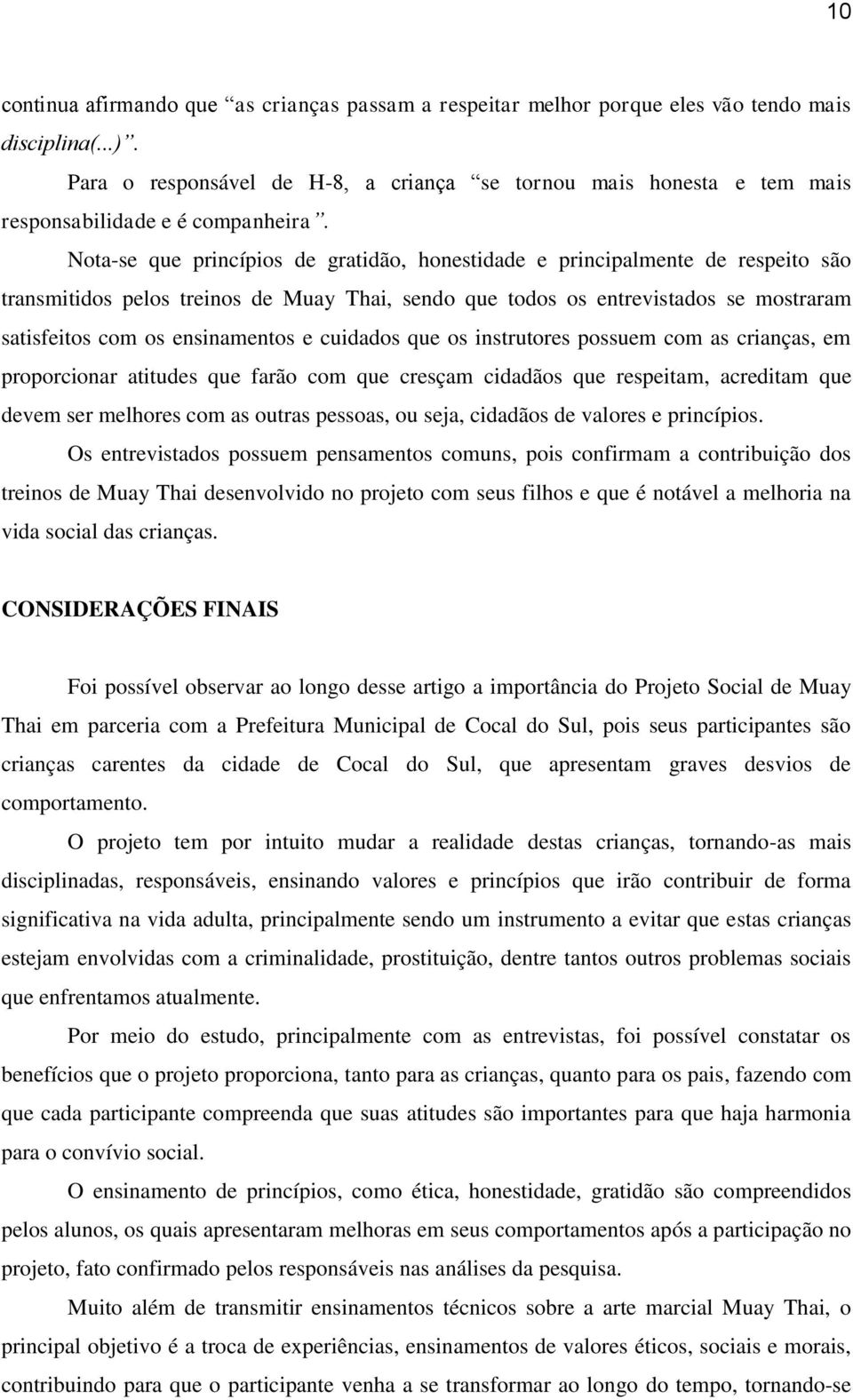 Nota-se que princípios de gratidão, honestidade e principalmente de respeito são transmitidos pelos treinos de Muay Thai, sendo que todos os entrevistados se mostraram satisfeitos com os ensinamentos