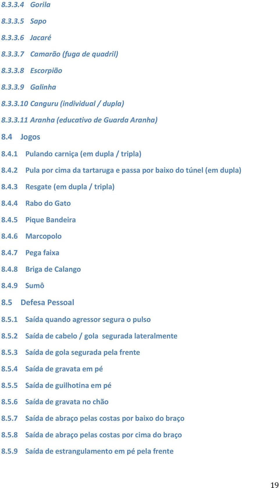 4.7 Pega faixa 8.4.8 Briga de Calango 8.4.9 Sumô 8.5 Defesa Pessoal 8.5.1 Saída quando agressor segura o pulso 8.5.2 Saída de cabelo / gola segurada lateralmente 8.5.3 Saída de gola segurada pela frente 8.