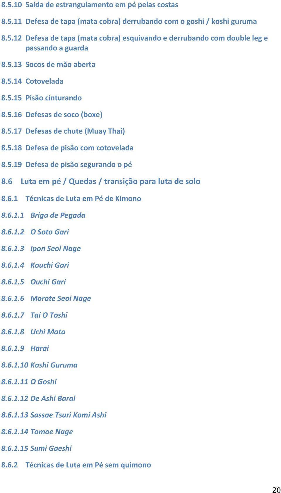 6 Luta em pé / Quedas / transição para luta de solo 8.6.1 Técnicas de Luta em Pé de Kimono 8.6.1.1 Briga de Pegada 8.6.1.2 O Soto Gari 8.6.1.3 Ipon Seoi Nage 8.6.1.4 Kouchi Gari 8.6.1.5 Ouchi Gari 8.