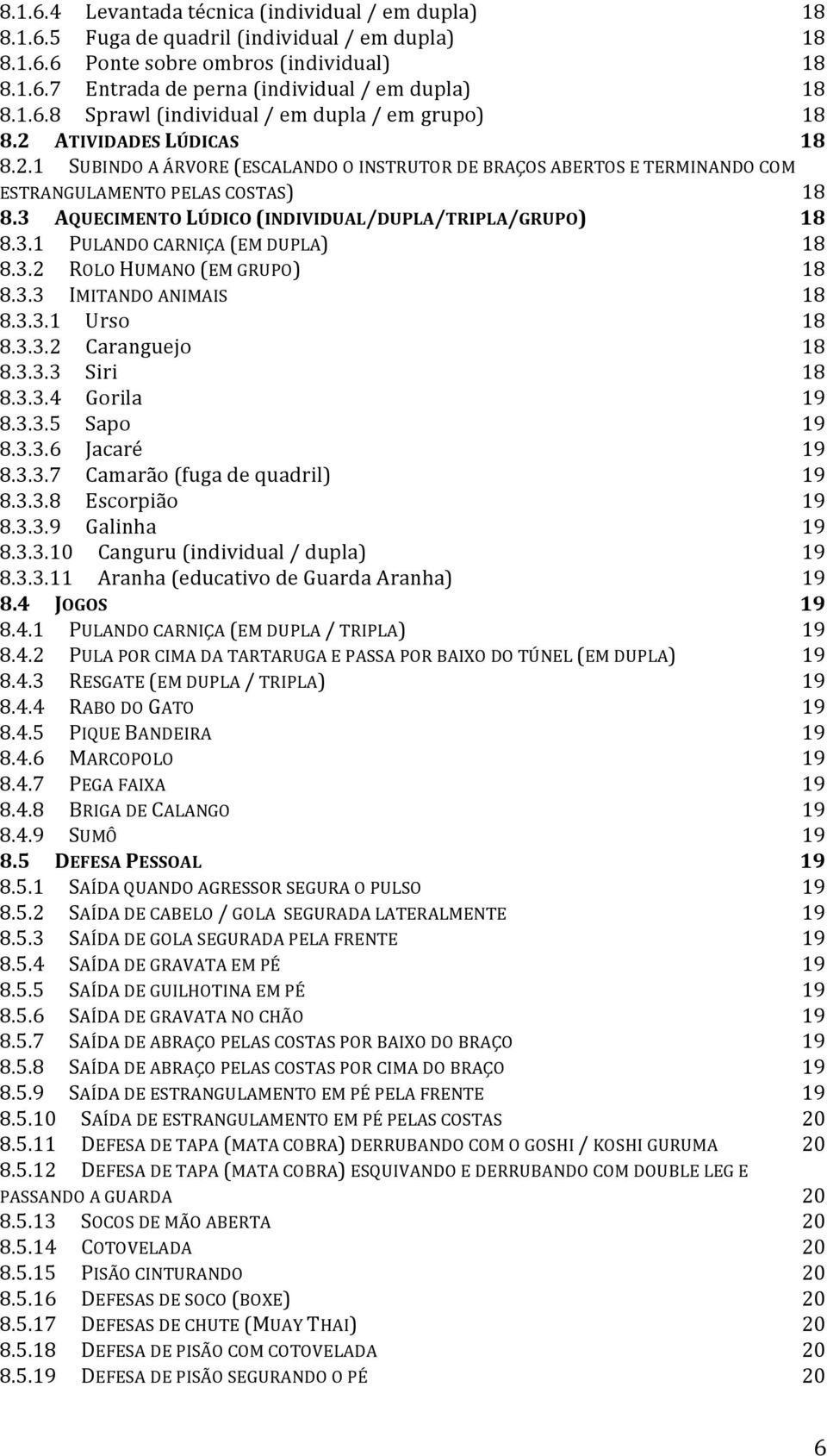 3 AQUECIMENTO LÚDICO (INDIVIDUAL/DUPLA/TRIPLA/GRUPO) 18 8.3.1 PULANDO CARNIÇA (EM DUPLA) 18 8.3.2 ROLO HUMANO (EM GRUPO) 18 8.3.3 IMITANDO ANIMAIS 18 8.3.3.1 Urso 18 8.3.3.2 Caranguejo 18 8.3.3.3 Siri 18 8.