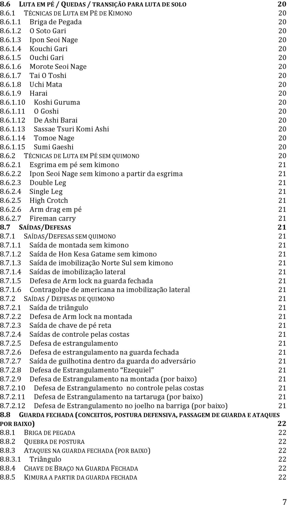 6.1.14 Tomoe Nage 20 8.6.1.15 Sumi Gaeshi 20 8.6.2 TÉCNICAS DE LUTA EM PÉ SEM QUIMONO 20 8.6.2.1 Esgrima em pé sem kimono 21 8.6.2.2 Ipon Seoi Nage sem kimono a partir da esgrima 21 8.6.2.3 Double Leg 21 8.